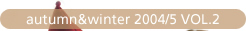 autumn&winter 2004/5 VOL.2