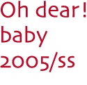 Oh dear! baby 2005 ss